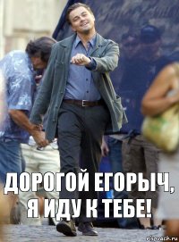 Дорогой Егорыч, я иду к тебе!