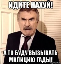 идите нахуй! а то буду вызывать милицию гады!