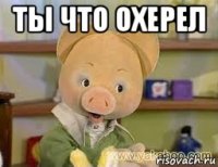 ты что охерел 