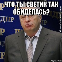 что ты светик так обиделась? 