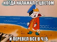 когда налажал с цветом и перевел все в ч/б