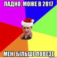 ладно, може в 2017 мені більше повезе