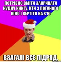 потрібно вміти закривати нудну книгу, йти з поганого кіно і вертіти на х*ю взагалі все підряд.