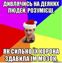 дивлячись на деяких людей, розумієш, як сильно їх корона здавила їм мозок.