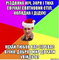 різдвяна ніч, зоря і тиха свічка! святковий стіл, колядка і дідух! нехай любов вас зігріває вічно, добро і мир до хати увійдуть!