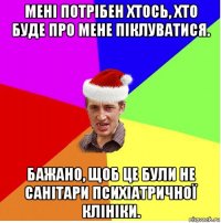 мені потрібен хтось, хто буде про мене піклуватися. бажано, щоб це були не санітари психіатричної клініки.