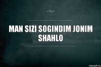 Man sizi sogindim jonim
SHAHLO