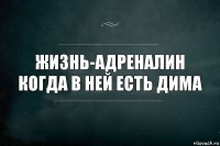 Жизнь-адреналин когда в ней есть дима