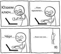 Юзаем ключ... ...Нож пролетел... ...Чёрт... ...Кхак-кхк-кхх...