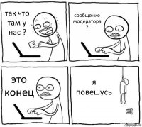 так что там у нас ? сообщение модератора ? это конец я повешусь