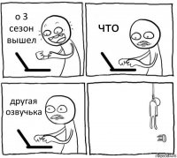 о 3 сезон вышел что другая озвучька 