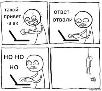 такой- привет -в вк ответ- отвали но но но 