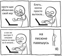 крута щас абканчаю свой хер блеть.. конча просто вытекла... а как же выстрел 5 литрами канчи из хера на 8 метров... на песюне павешусь