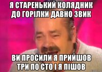 я старенький колядник до горілки давно звик ви просили я прийшов три по сто і я пішов