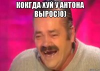 кокгда хуй у антона вырос)0) 