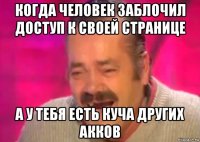 когда человек заблочил доступ к своей странице а у тебя есть куча других акков