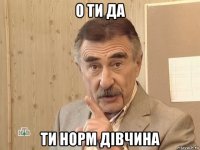 о ти да ти норм дівчина