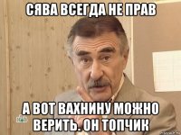 сява всегда не прав а вот вахнину можно верить. он топчик