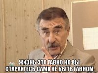  жизнь это гавно но вы стараитесь сами не быть гавном