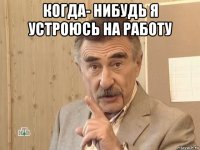 когда- нибудь я устроюсь на работу 