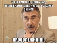 чо не сміешся блять над пролежнами говна кусок ти задрав смійся прооолежнііі!!!!