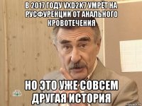 в 2017 году vxd2k7 умрёт на русфуренции от анального кровотечения но это уже совсем другая история