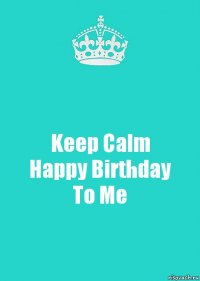 Keep Calm
Happy Birthday
To Me