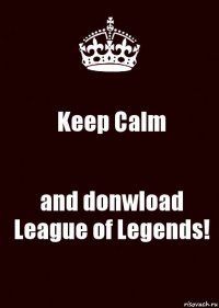 Keep Calm and donwload League of Legends!