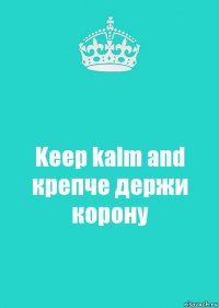 Keep kalm and крепче держи корону