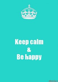 Keep calm
&
Be happy