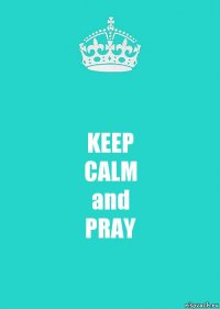 KEEP
CALM
and
PRAY