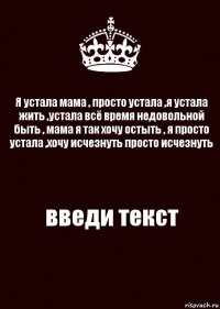 Я устала мама , просто устала ,я устала жить ,устала всё время недовольной быть , мама я так хочу остыть , я просто устала ,хочу исчезнуть просто исчезнуть введи текст