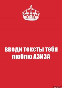 введи тексты тебя люблю АЗИЗА