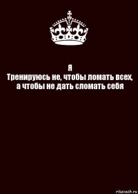 Я
Тренируюсь не, чтобы ломать всех, а чтобы не дать сломать себя 