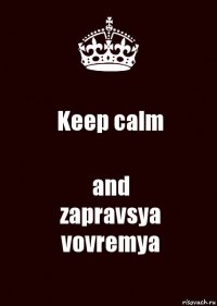 Keep calm and
zapravsya vovremya