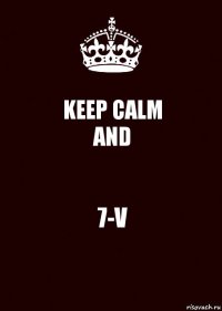 KEEP CALM
AND 7-V