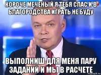 короче меченый я тебя спас и в благородства играть не буду выполниш для меня пару заданий и мы в расчете