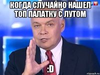 когда случайно нашел топ палатку с лутом :d