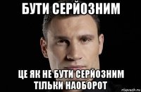 бути серйозним це як не бути серйозним тільки наоборот