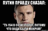 путин правду сказал: "ту-154 в сочи утонул, потому что вода была мокрой!"