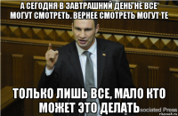 а сегодня в завтрашний день не все могут смотреть. вернее смотреть могут те только лишь все, мало кто может это делать