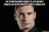 на этом паблике сидят те, кто может сидеть,но не все могут сидеть лишь все 