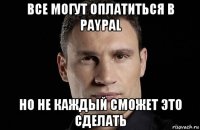 все могут оплатиться в paypal но не каждый сможет это сделать