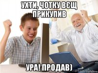 ухти, чотку вєщ прикупив ура! продав)