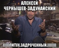 алексей чернышев-задунайский )))))питух,задроченный.)))))))