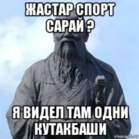 жастар спорт сарай ? я видел там одни кутакбаши