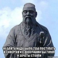  ну блять надо было тебе поступать в синергия и с девочками бы гулял и зачёты стояли