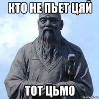 кто не пьет цяй тот цьмо