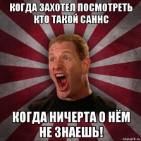 когда захотел посмотреть кто такой саннс когда ничерта о нём не знаешь!