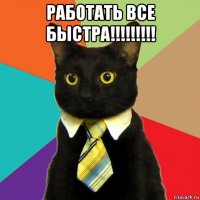 работать все быстра!!!!!!!!! 